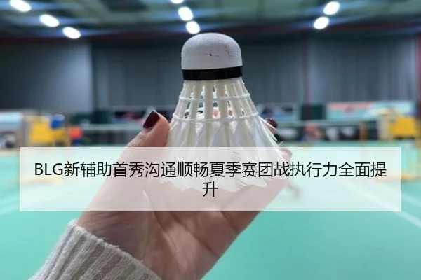BLG新辅助首秀沟通顺畅夏季赛团战执行力全面提升