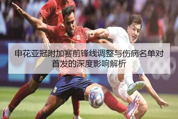 申花亚冠附加赛前锋线调整与伤病名单对首发的深度影响解析